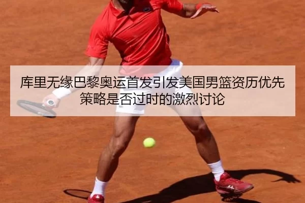 库里无缘巴黎奥运首发引发美国男篮资历优先策略是否过时的激烈讨论