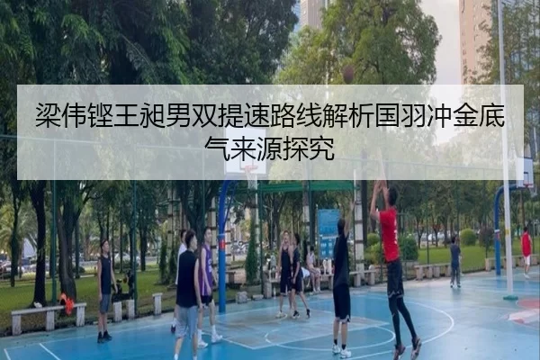 梁伟铿王昶男双提速路线解析国羽冲金底气来源探究