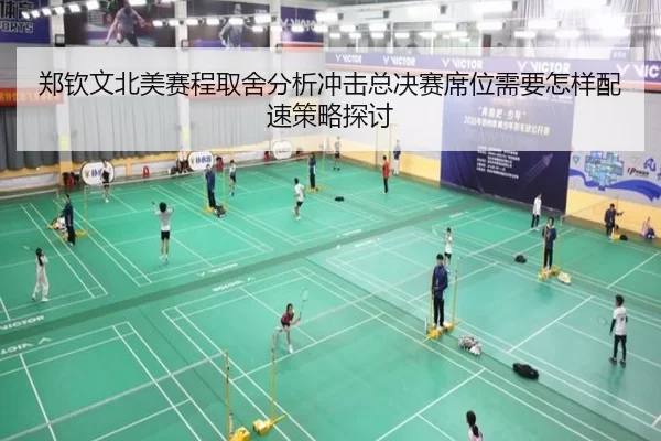 郑钦文北美赛程取舍分析冲击总决赛席位需要怎样配速策略探讨