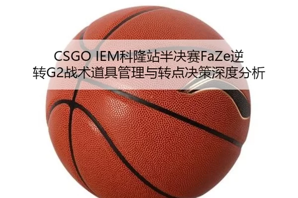 CSGO IEM科隆站半决赛FaZe逆转G2战术道具管理与转点决策深度分析